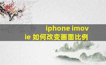 iphone imovie 如何改变画面比例